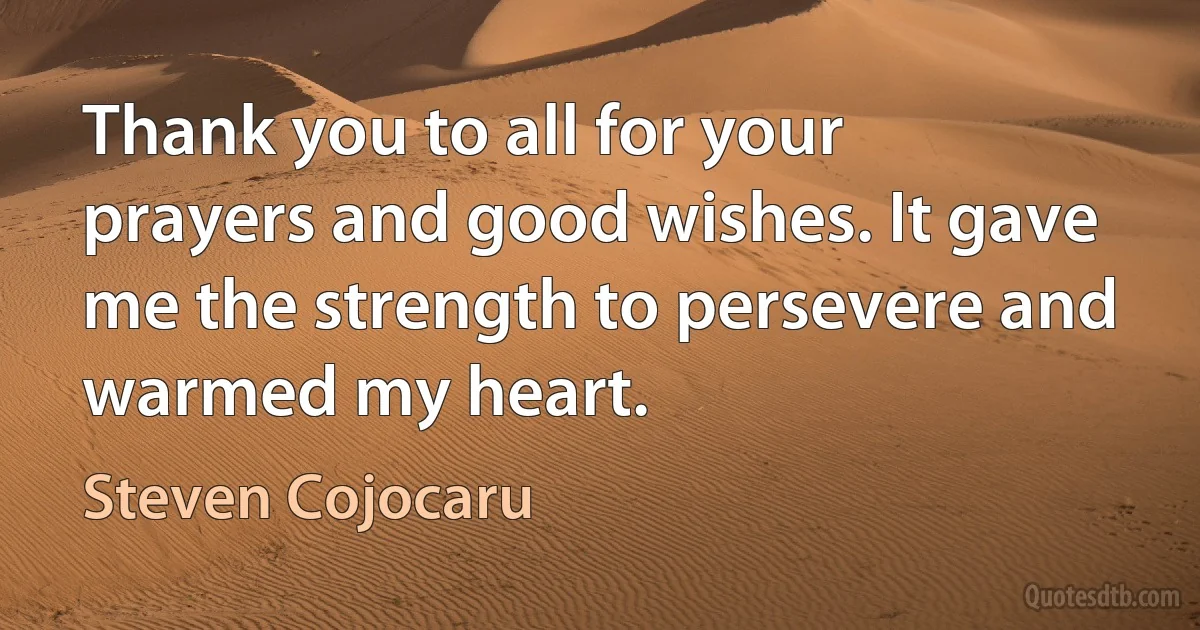 Thank you to all for your prayers and good wishes. It gave me the strength to persevere and warmed my heart. (Steven Cojocaru)