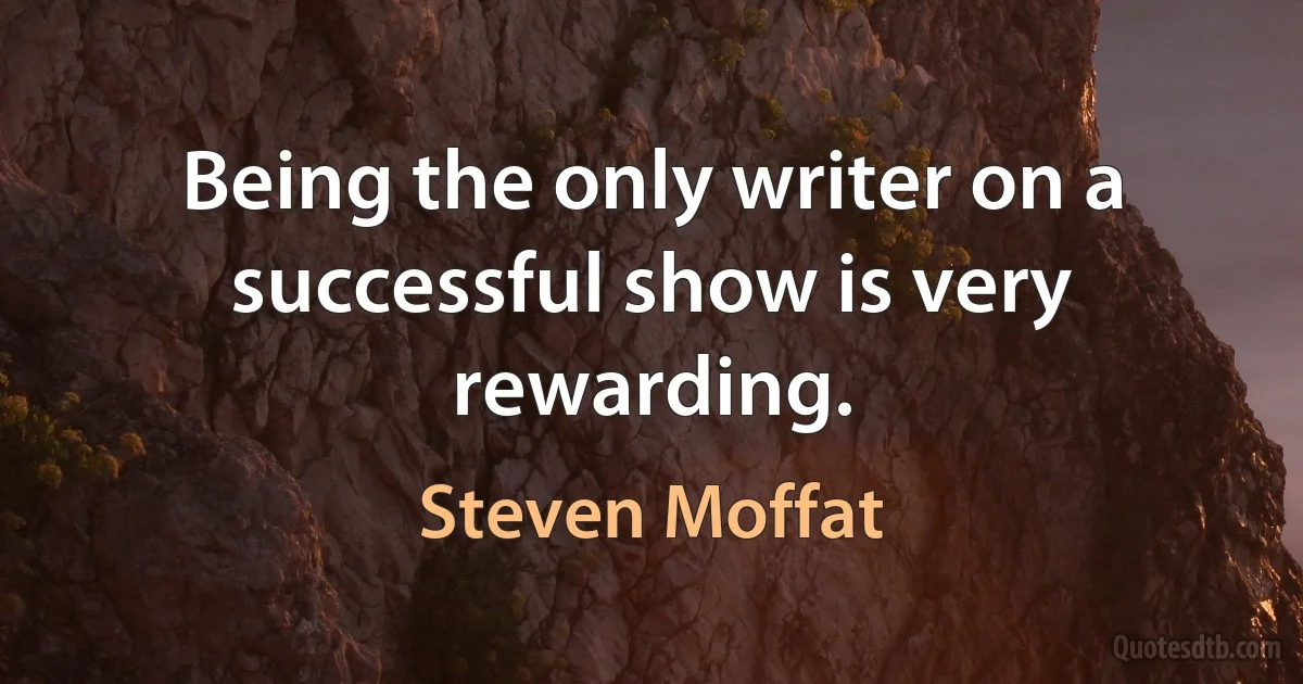 Being the only writer on a successful show is very rewarding. (Steven Moffat)