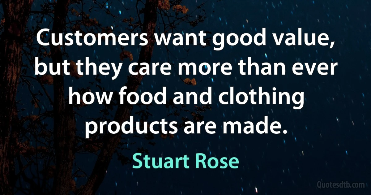 Customers want good value, but they care more than ever how food and clothing products are made. (Stuart Rose)