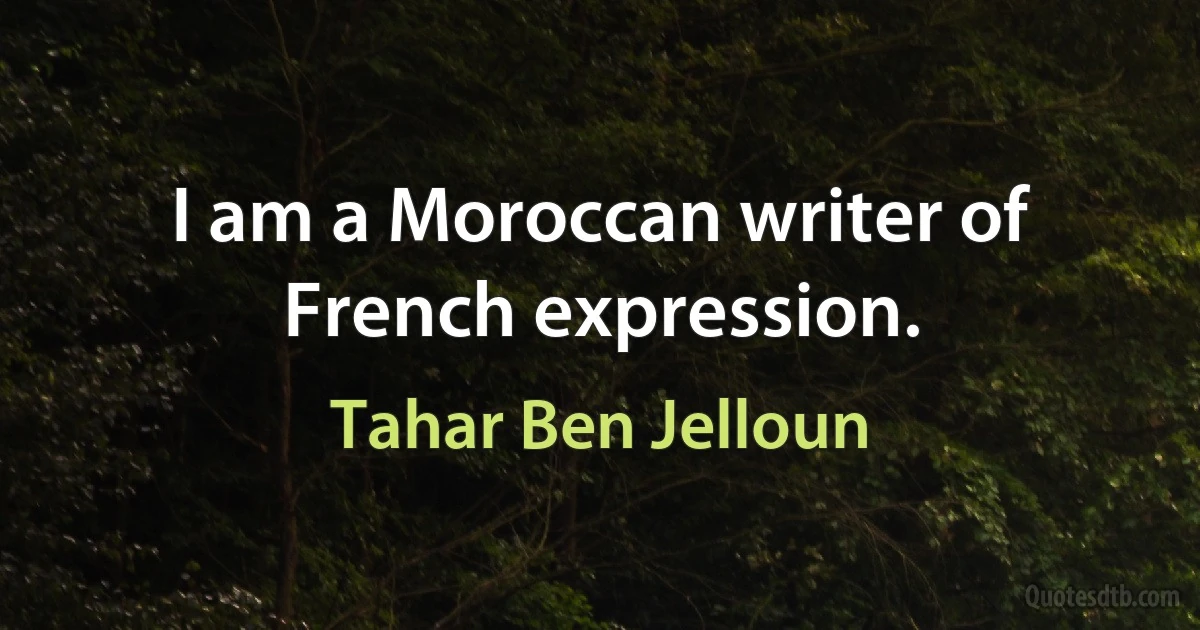 I am a Moroccan writer of French expression. (Tahar Ben Jelloun)