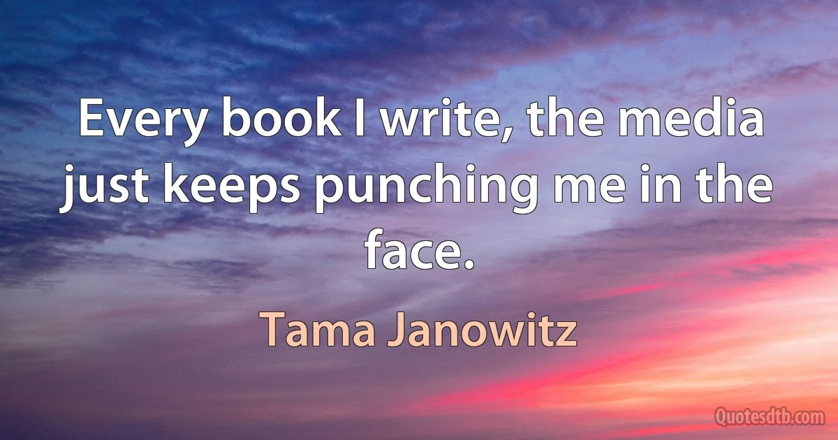 Every book I write, the media just keeps punching me in the face. (Tama Janowitz)