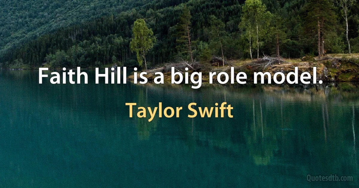 Faith Hill is a big role model. (Taylor Swift)