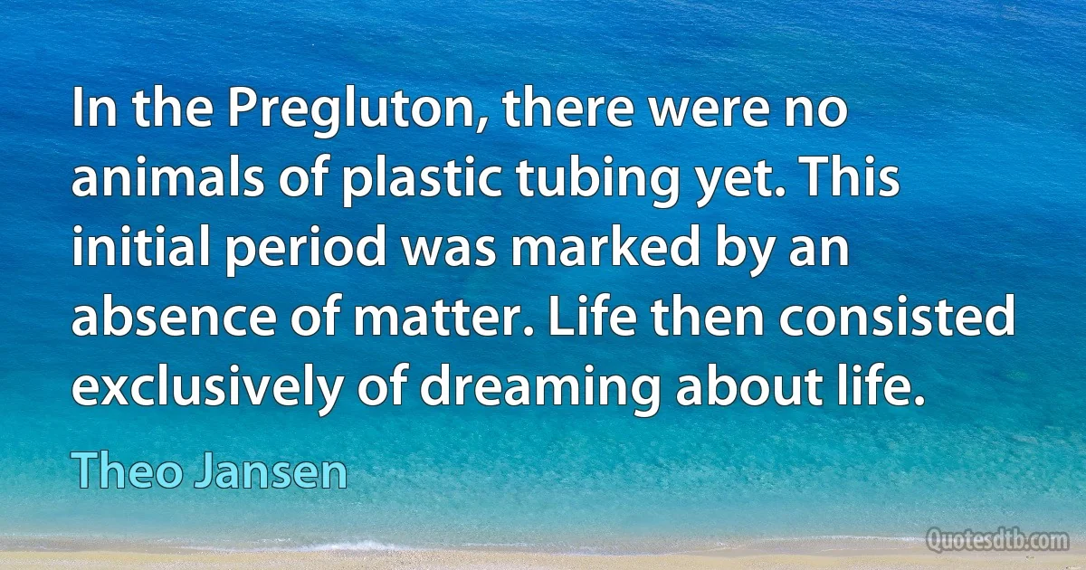 In the Pregluton, there were no animals of plastic tubing yet. This initial period was marked by an absence of matter. Life then consisted exclusively of dreaming about life. (Theo Jansen)