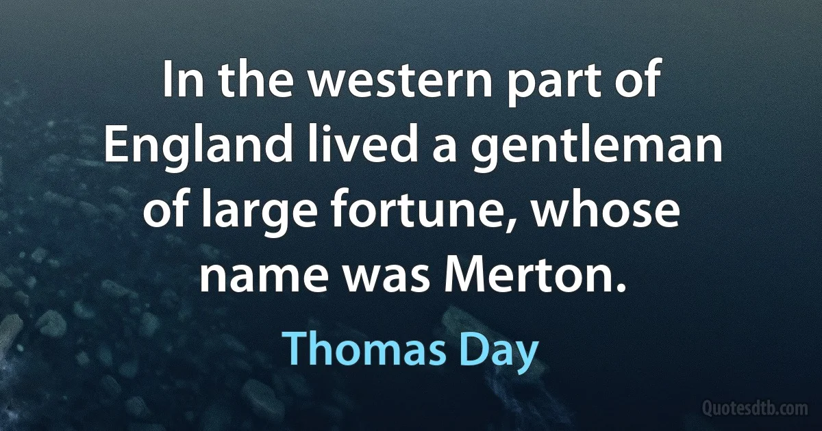 In the western part of England lived a gentleman of large fortune, whose name was Merton. (Thomas Day)