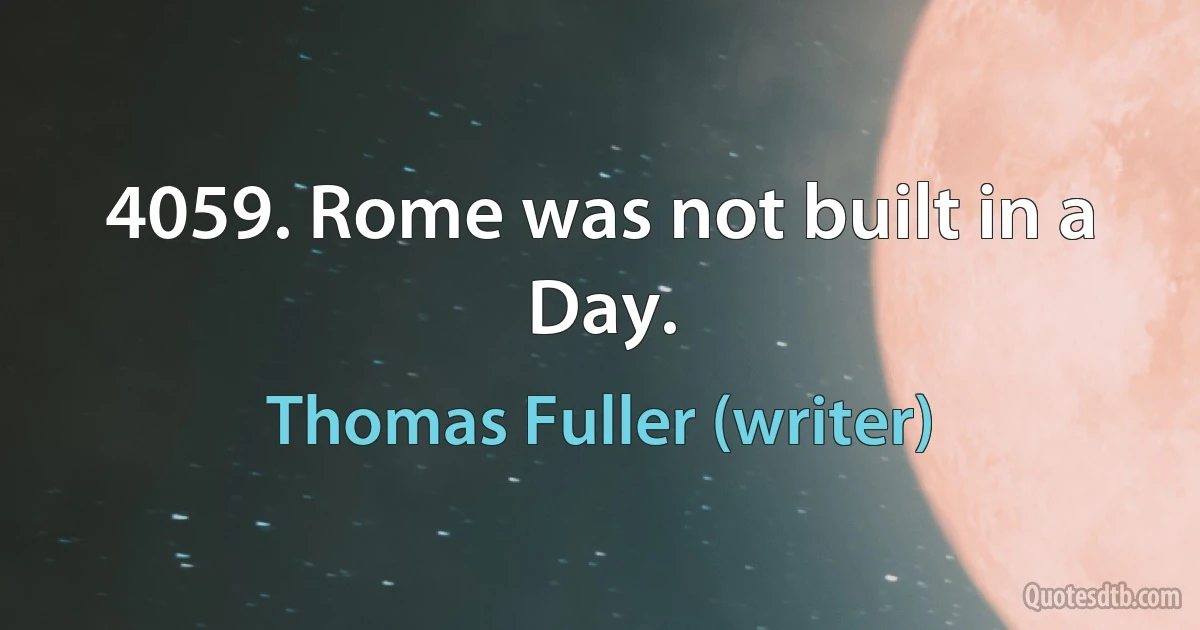 4059. Rome was not built in a Day. (Thomas Fuller (writer))