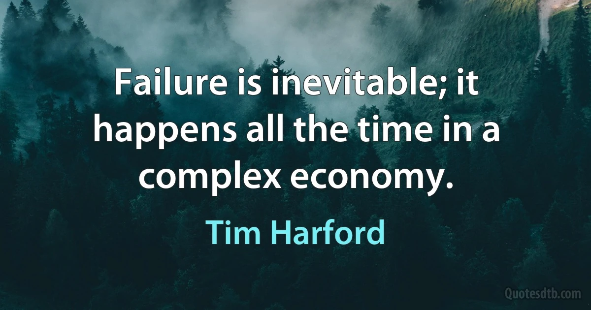 Failure is inevitable; it happens all the time in a complex economy. (Tim Harford)