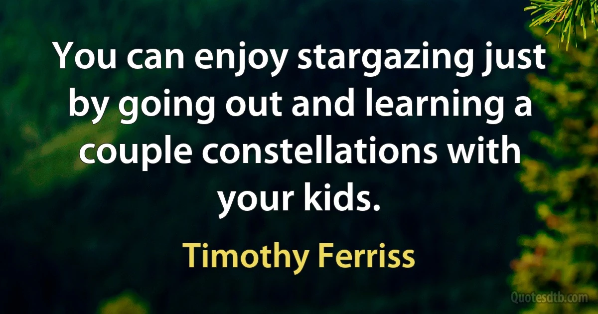 You can enjoy stargazing just by going out and learning a couple constellations with your kids. (Timothy Ferriss)