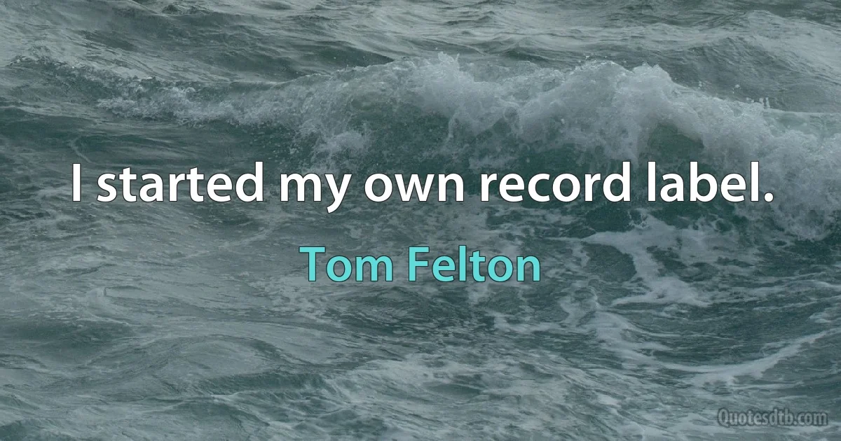 I started my own record label. (Tom Felton)