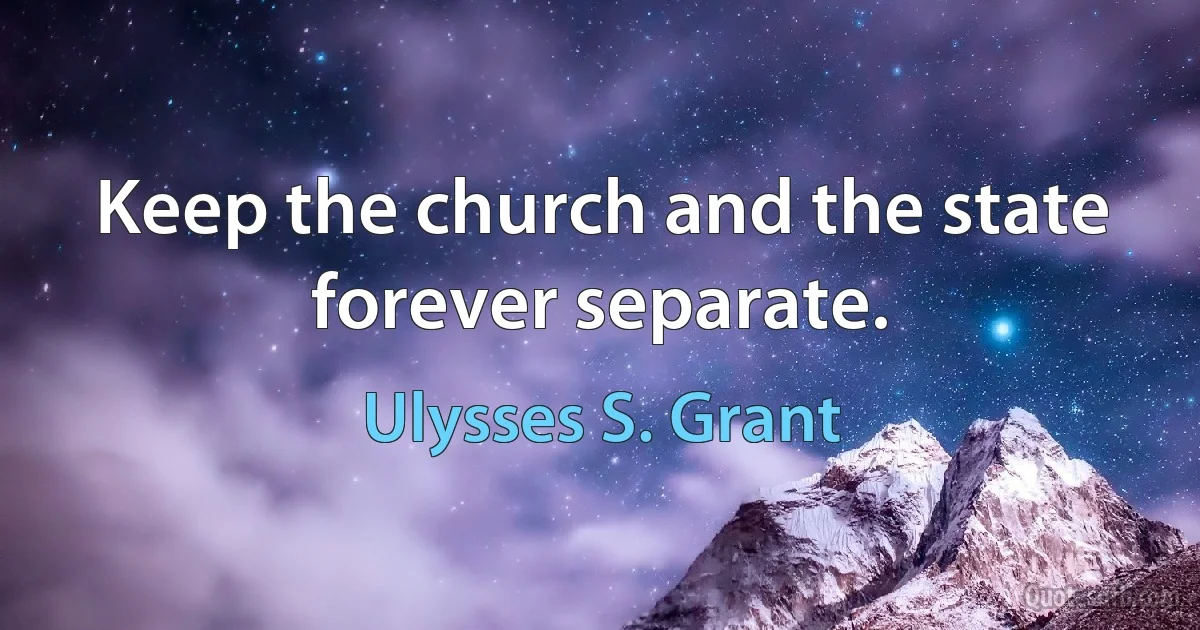 Keep the church and the state forever separate. (Ulysses S. Grant)