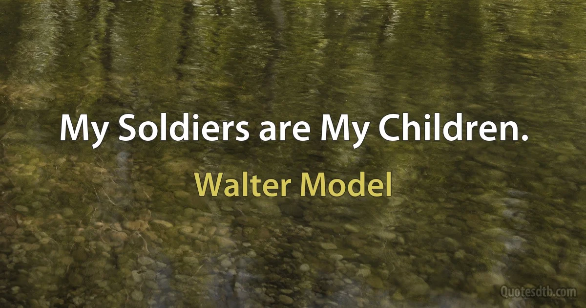 My Soldiers are My Children. (Walter Model)