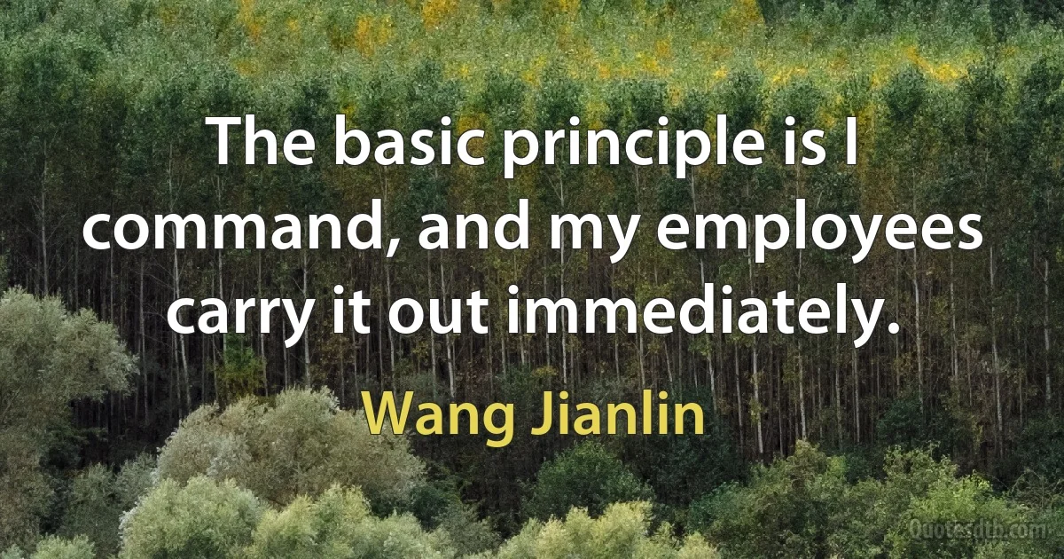 The basic principle is I command, and my employees carry it out immediately. (Wang Jianlin)