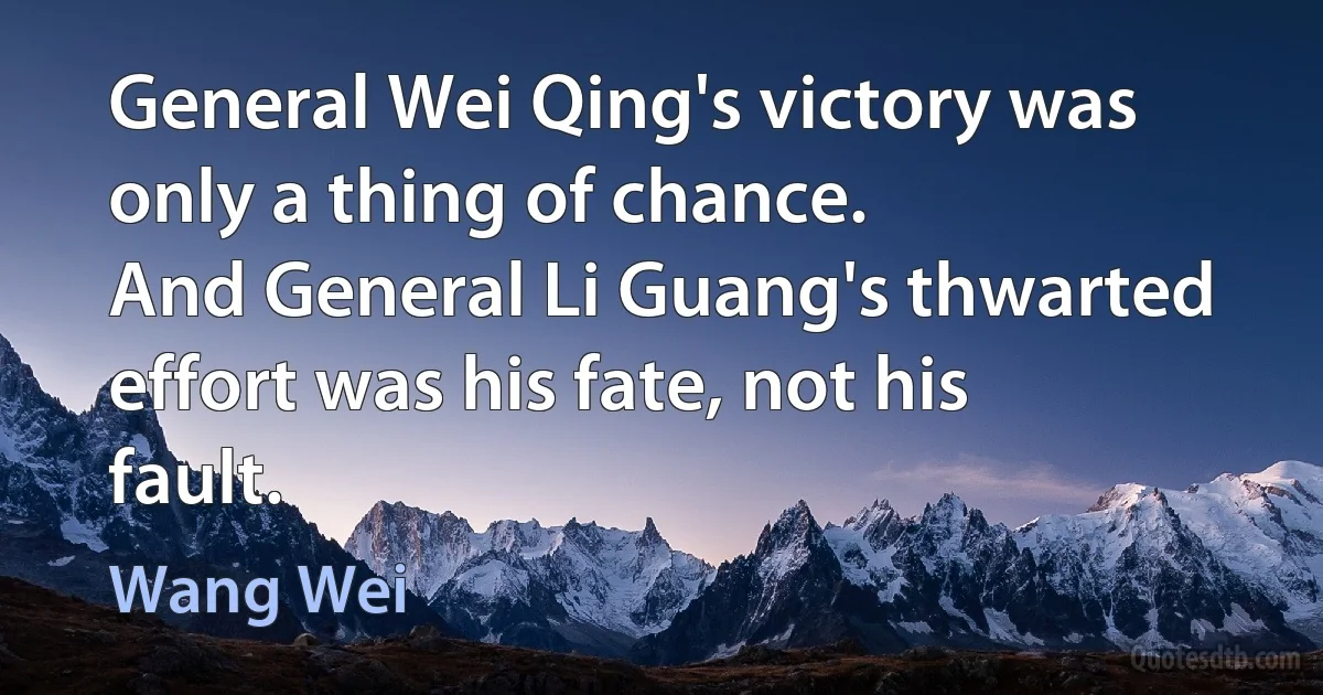 General Wei Qing's victory was only a thing of chance.
And General Li Guang's thwarted effort was his fate, not his fault. (Wang Wei)