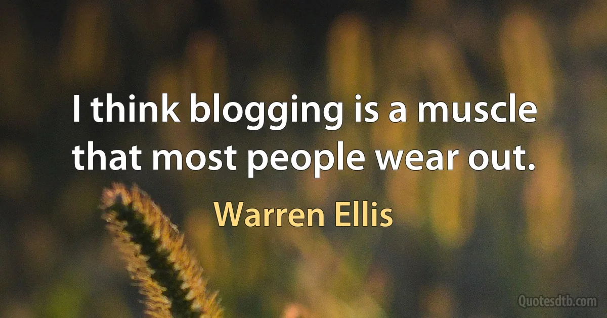 I think blogging is a muscle that most people wear out. (Warren Ellis)