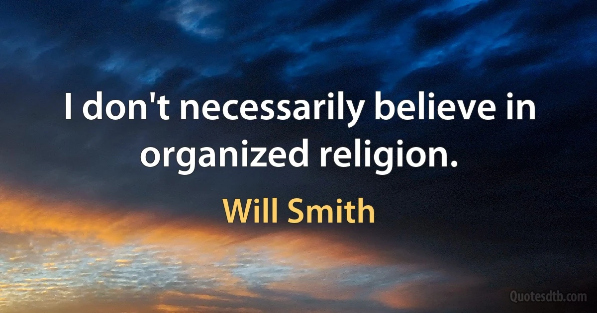 I don't necessarily believe in organized religion. (Will Smith)