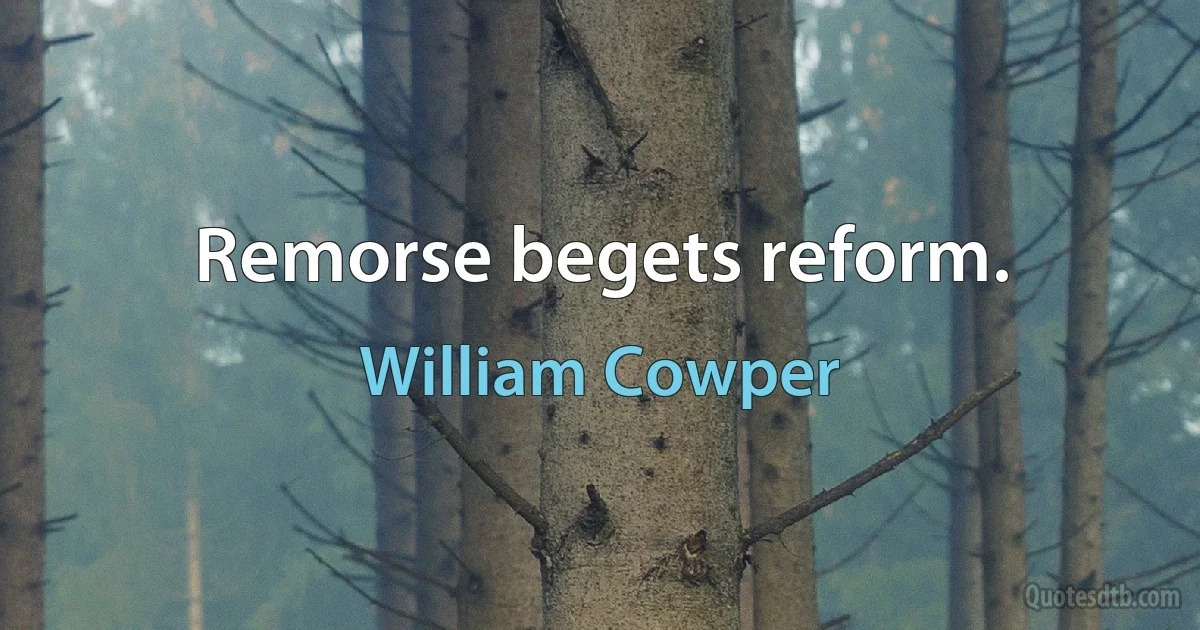 Remorse begets reform. (William Cowper)