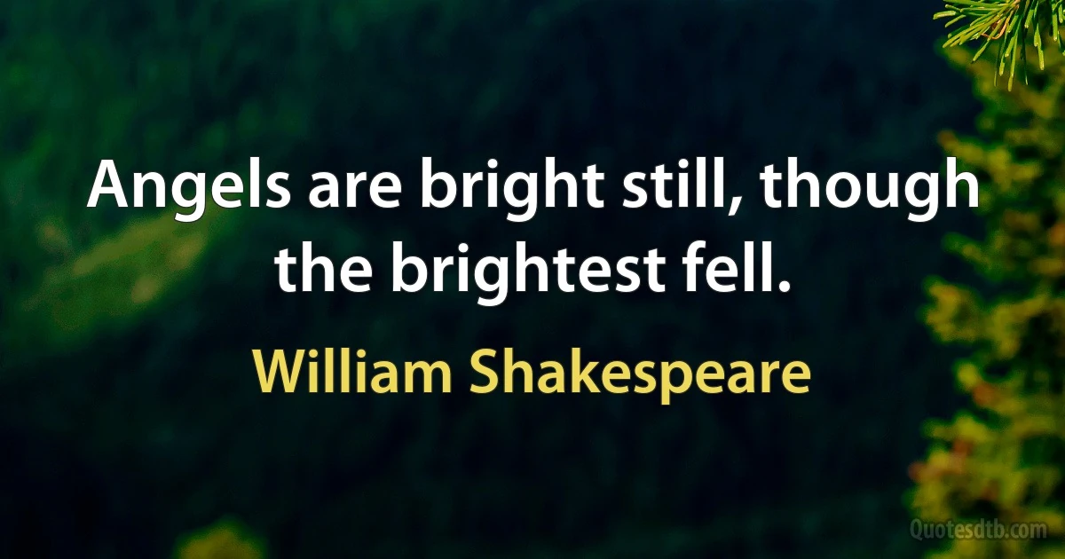 Angels are bright still, though the brightest fell. (William Shakespeare)