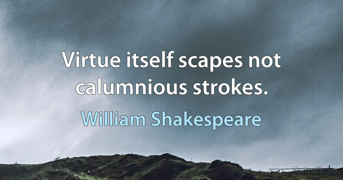 Virtue itself scapes not calumnious strokes. (William Shakespeare)