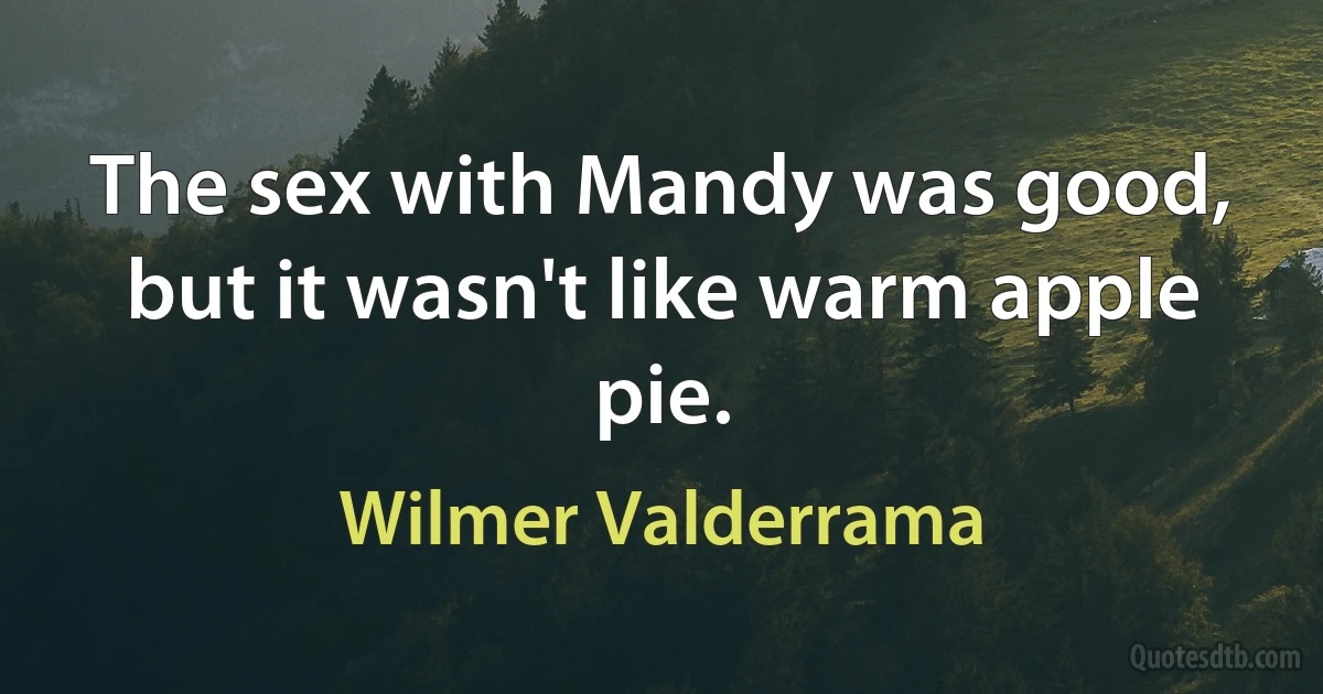 The sex with Mandy was good, but it wasn't like warm apple pie. (Wilmer Valderrama)