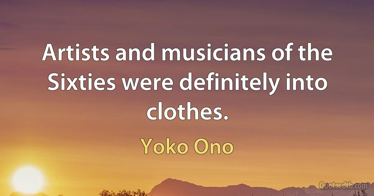 Artists and musicians of the Sixties were definitely into clothes. (Yoko Ono)