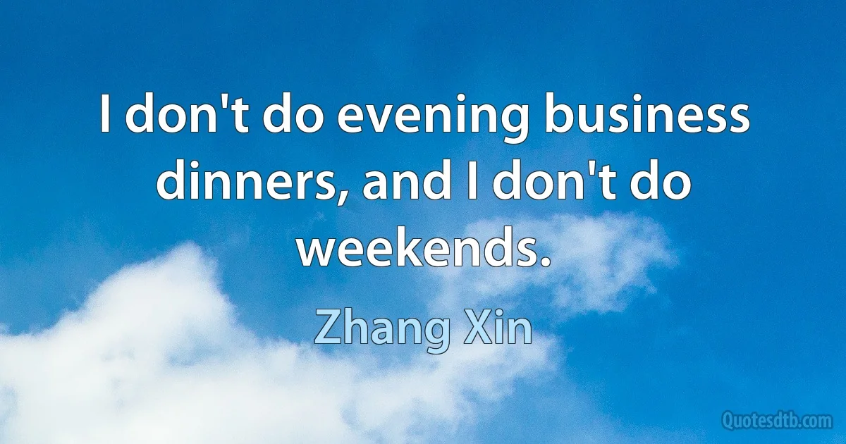 I don't do evening business dinners, and I don't do weekends. (Zhang Xin)