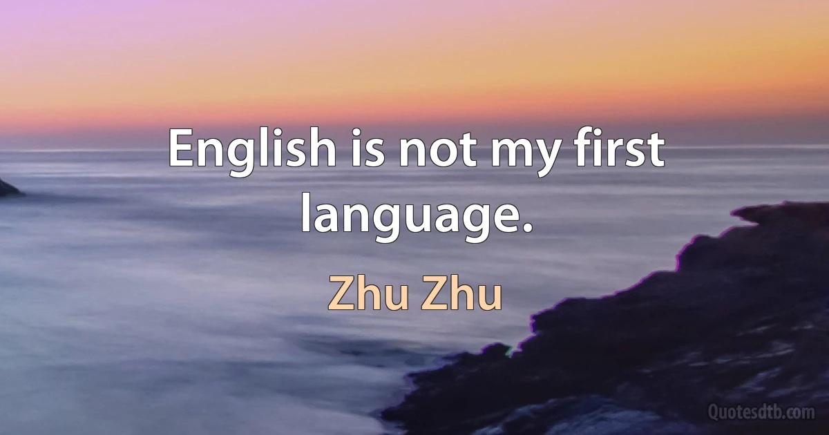 English is not my first language. (Zhu Zhu)