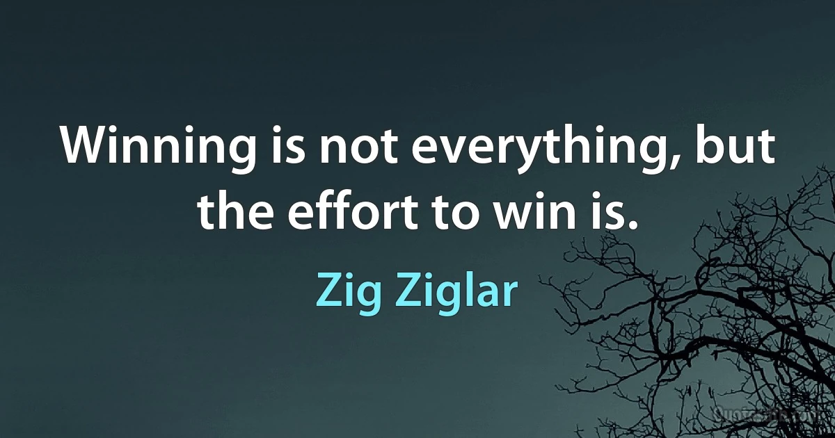 Winning is not everything, but the effort to win is. (Zig Ziglar)