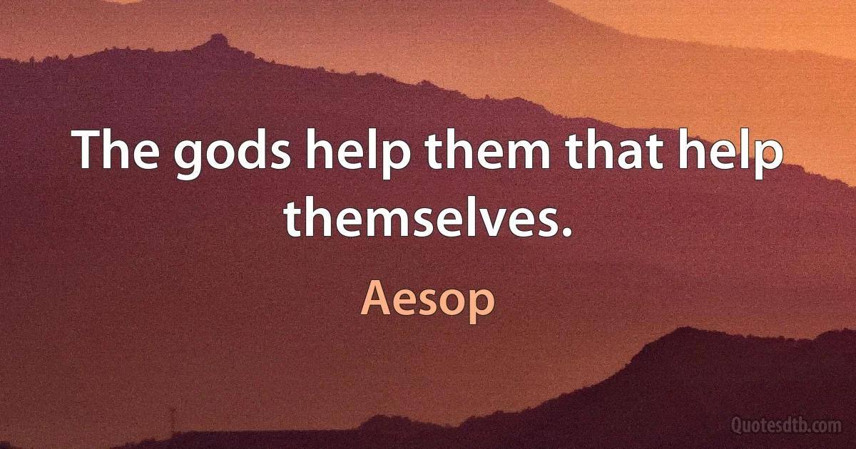 The gods help them that help themselves. (Aesop)