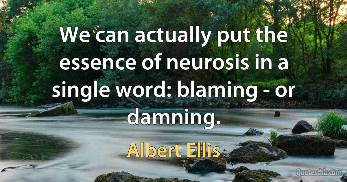 We can actually put the essence of neurosis in a single word: blaming - or damning. (Albert Ellis)