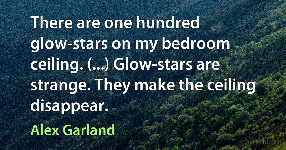 There are one hundred glow-stars on my bedroom ceiling. (...) Glow-stars are strange. They make the ceiling disappear. (Alex Garland)