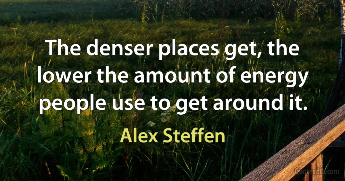 The denser places get, the lower the amount of energy people use to get around it. (Alex Steffen)