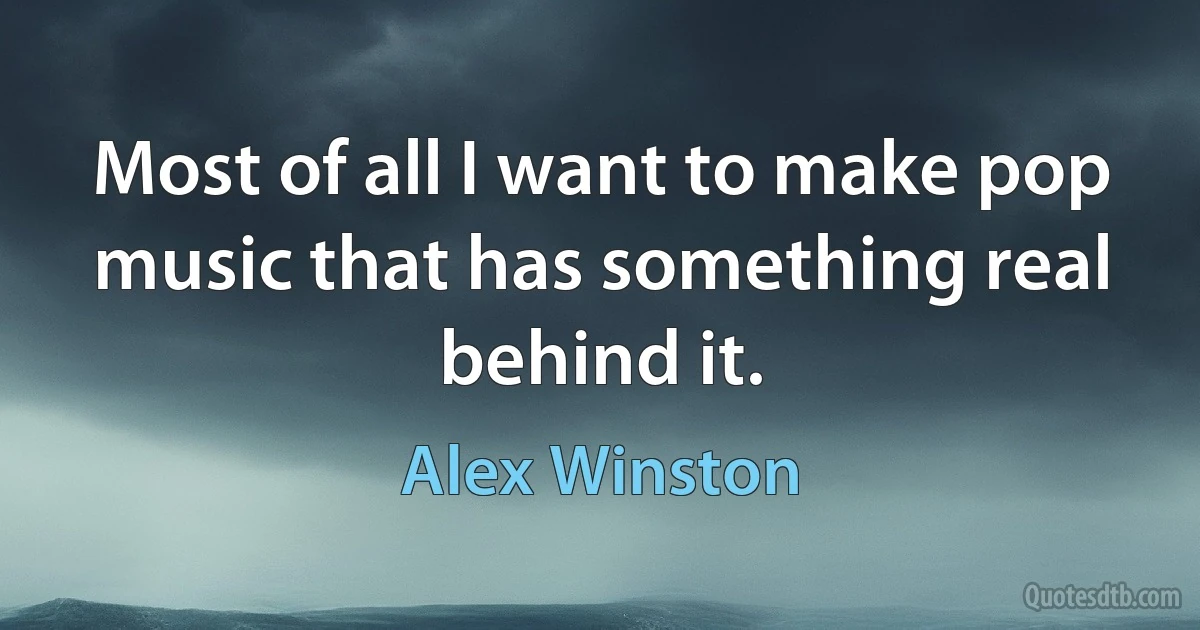 Most of all I want to make pop music that has something real behind it. (Alex Winston)