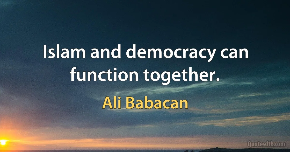 Islam and democracy can function together. (Ali Babacan)