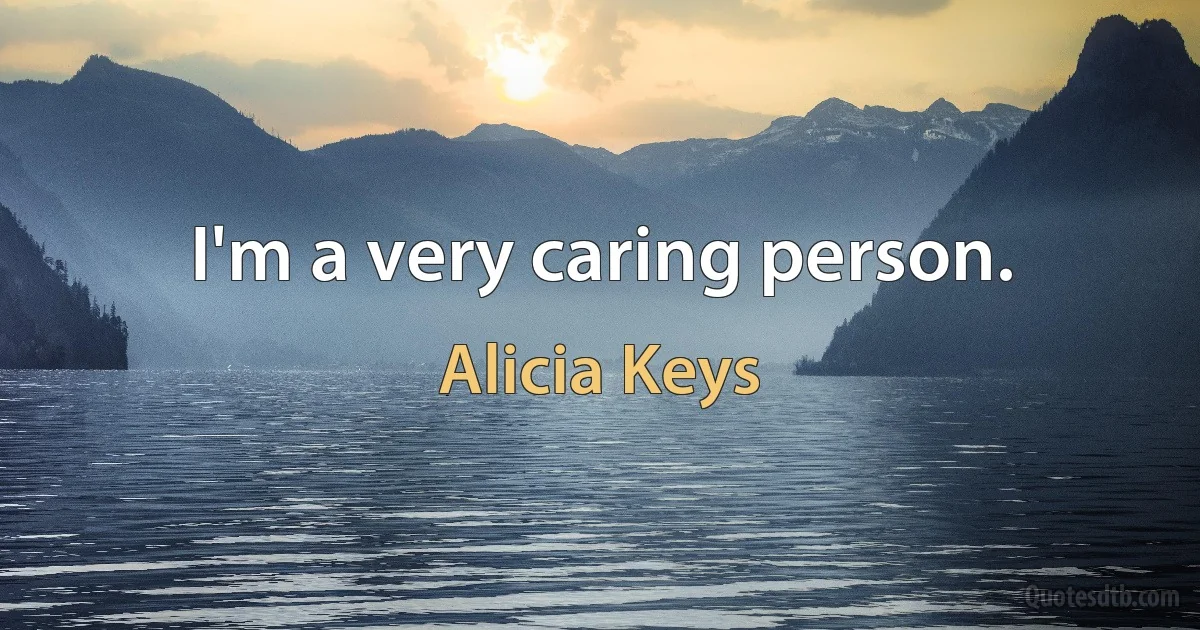 I'm a very caring person. (Alicia Keys)