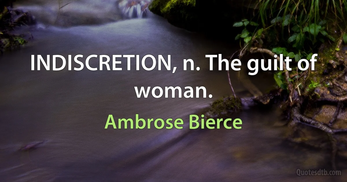 INDISCRETION, n. The guilt of woman. (Ambrose Bierce)