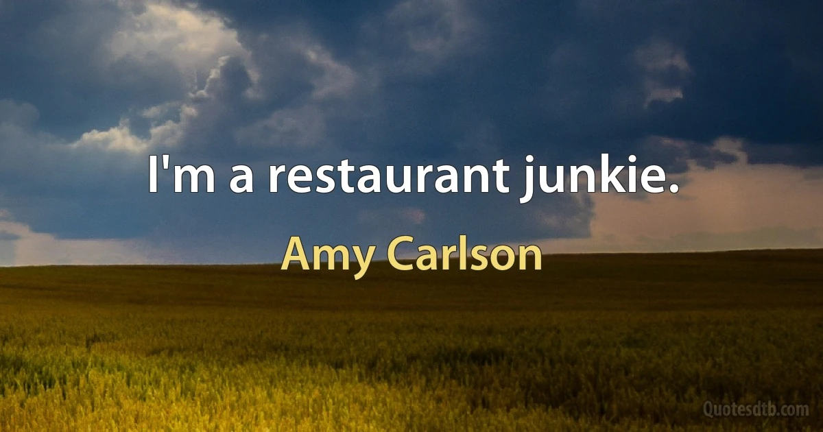 I'm a restaurant junkie. (Amy Carlson)