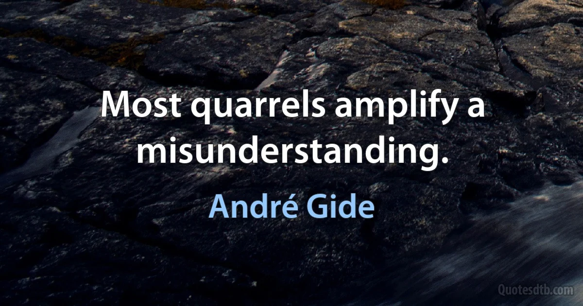 Most quarrels amplify a misunderstanding. (André Gide)