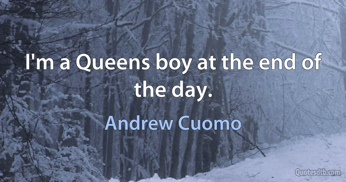 I'm a Queens boy at the end of the day. (Andrew Cuomo)