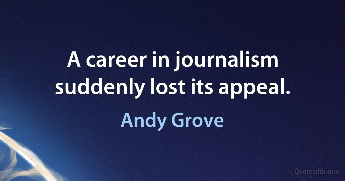 A career in journalism suddenly lost its appeal. (Andy Grove)