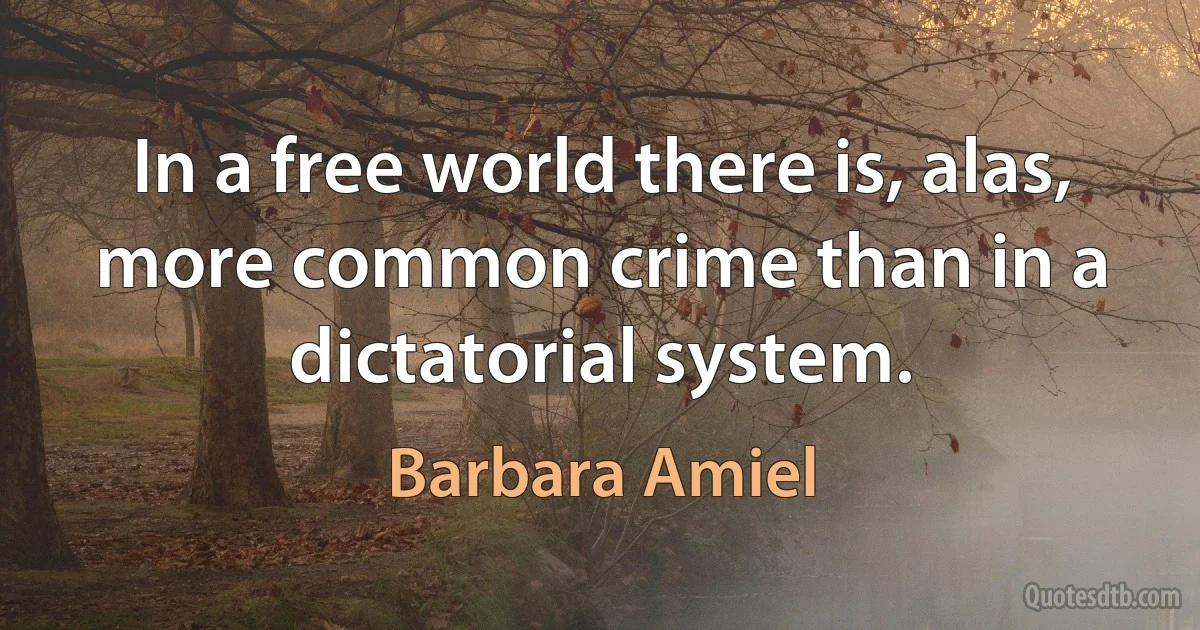 In a free world there is, alas, more common crime than in a dictatorial system. (Barbara Amiel)