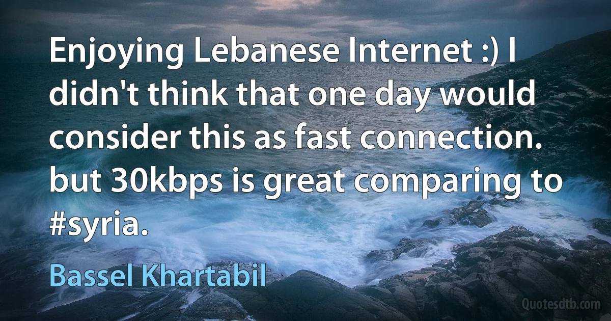 Enjoying Lebanese Internet :) I didn't think that one day would consider this as fast connection. but 30kbps is great comparing to #syria. (Bassel Khartabil)