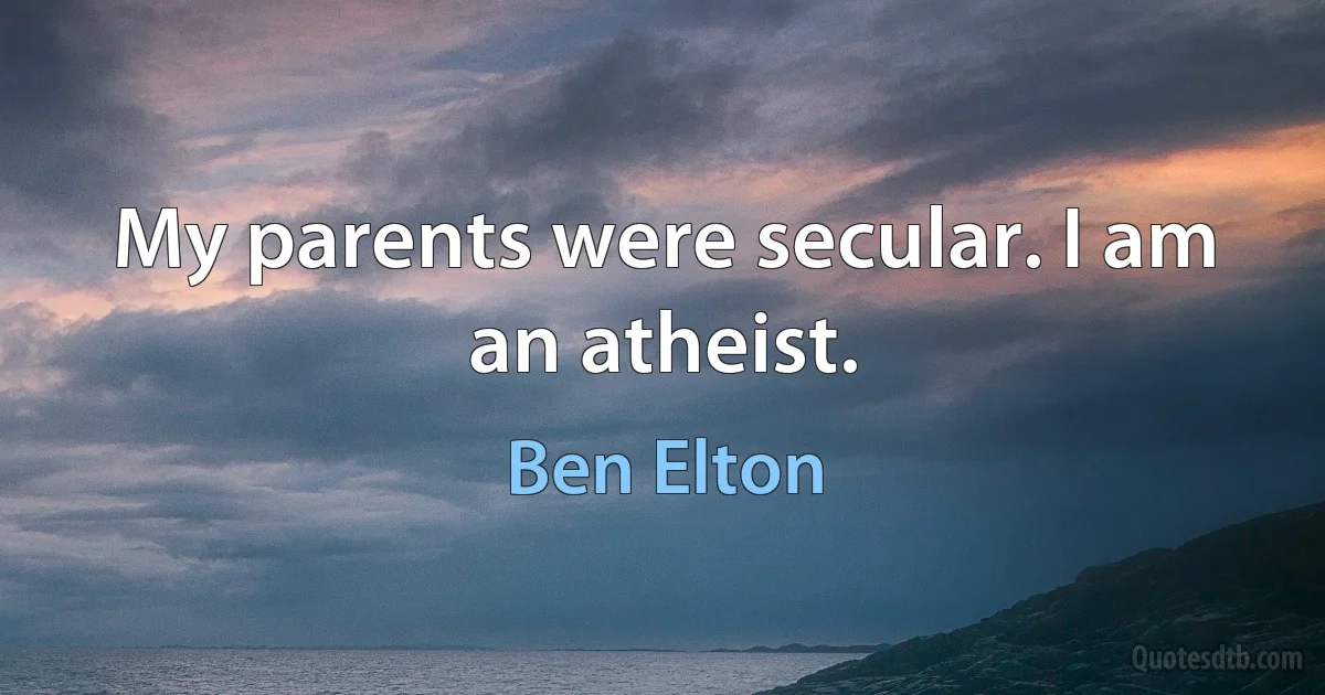 My parents were secular. I am an atheist. (Ben Elton)