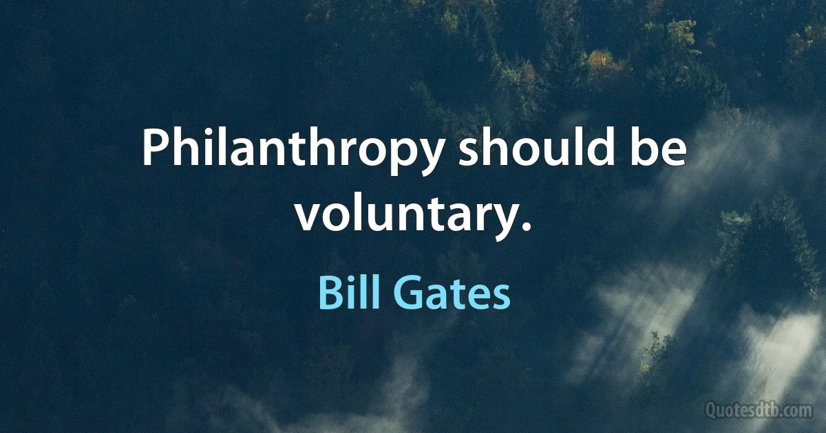 Philanthropy should be voluntary. (Bill Gates)