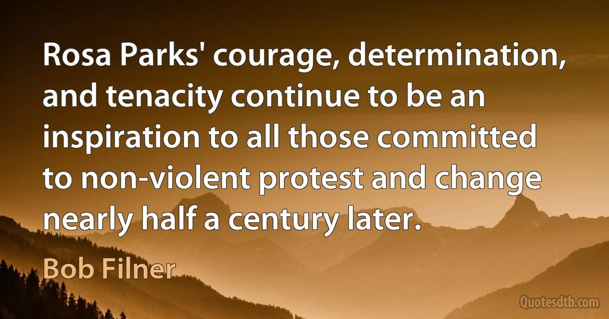 Rosa Parks' courage, determination, and tenacity continue to be an inspiration to all those committed to non-violent protest and change nearly half a century later. (Bob Filner)