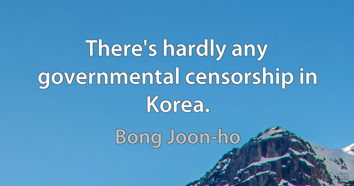 There's hardly any governmental censorship in Korea. (Bong Joon-ho)