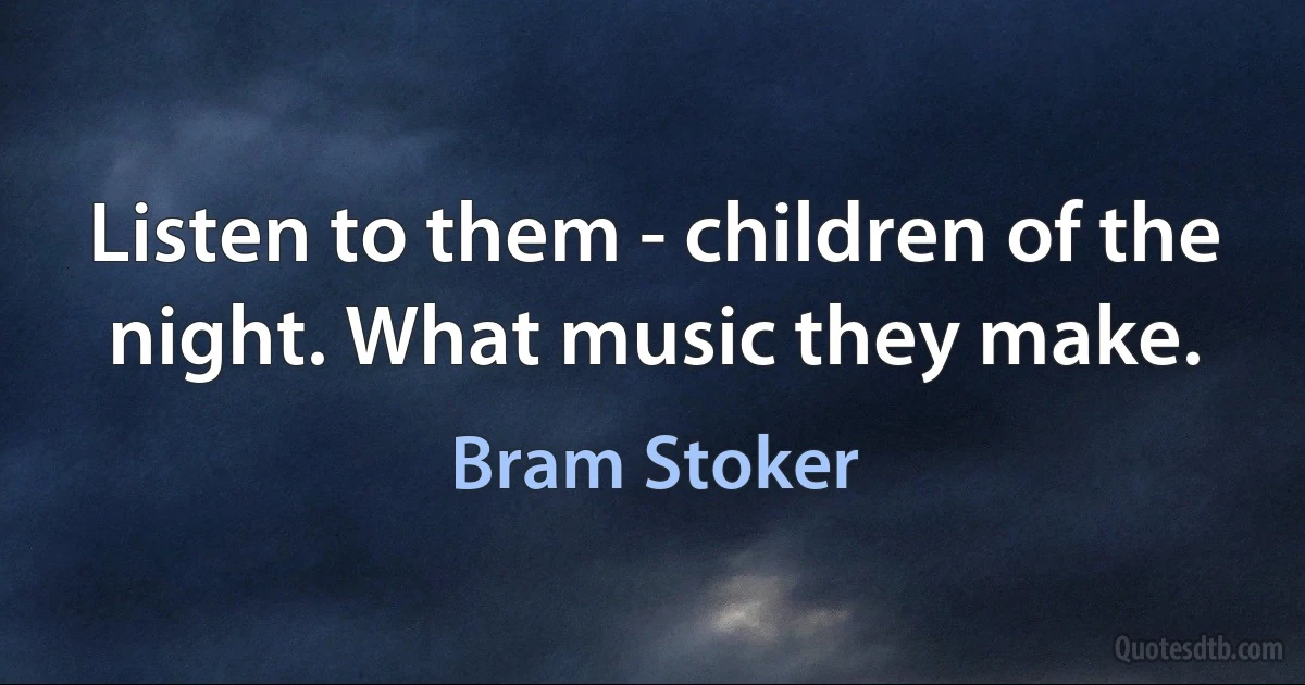 Listen to them - children of the night. What music they make. (Bram Stoker)