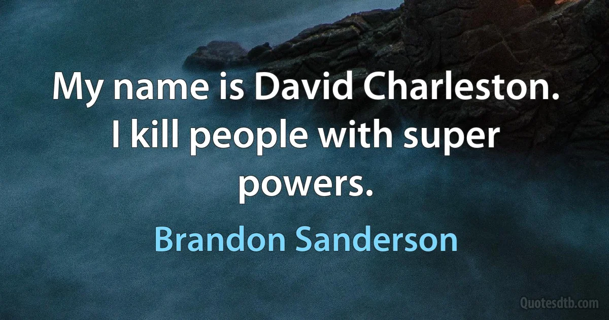 My name is David Charleston.
I kill people with super powers. (Brandon Sanderson)