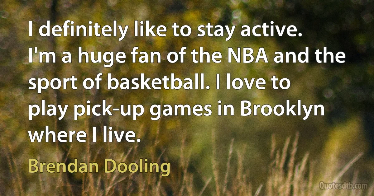 I definitely like to stay active. I'm a huge fan of the NBA and the sport of basketball. I love to play pick-up games in Brooklyn where I live. (Brendan Dooling)