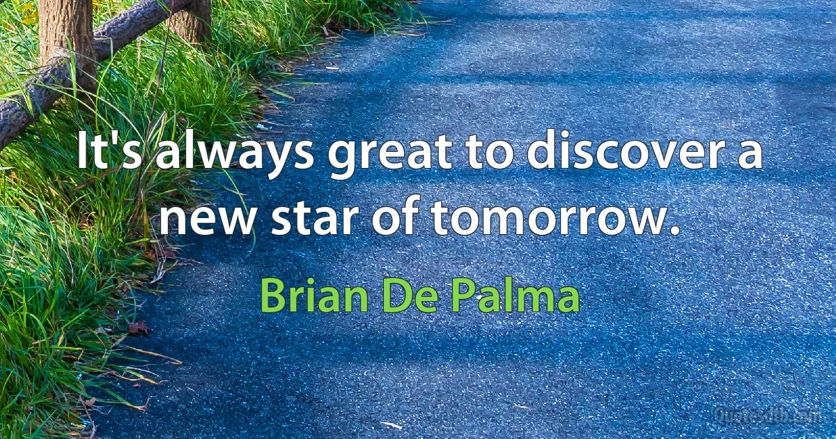 It's always great to discover a new star of tomorrow. (Brian De Palma)