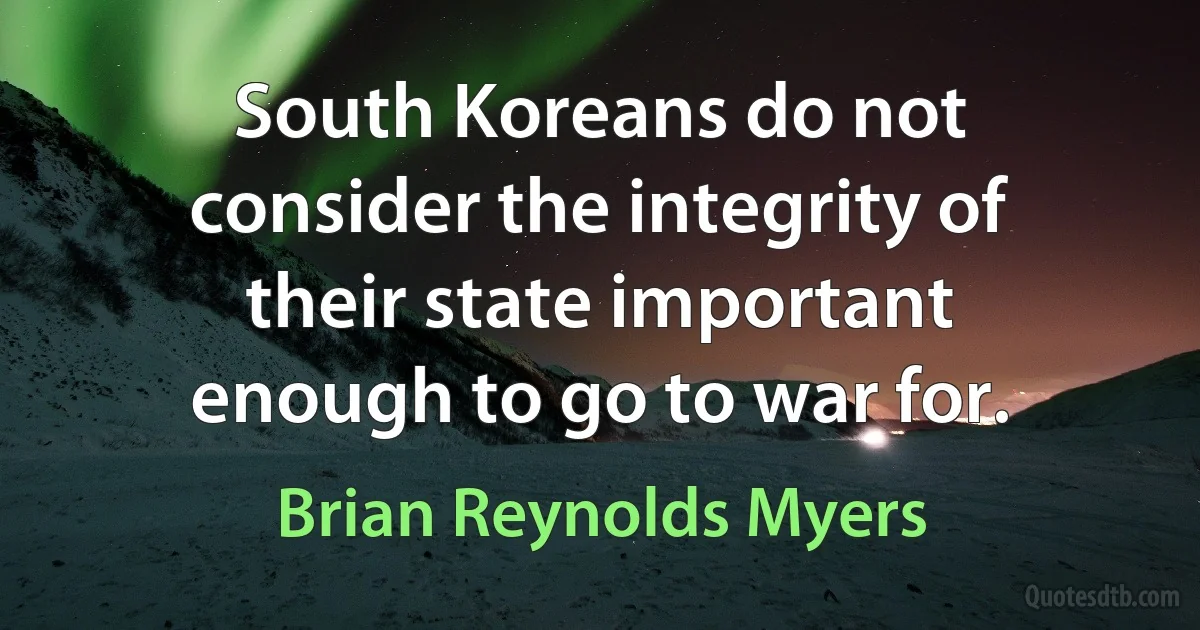 South Koreans do not consider the integrity of their state important enough to go to war for. (Brian Reynolds Myers)