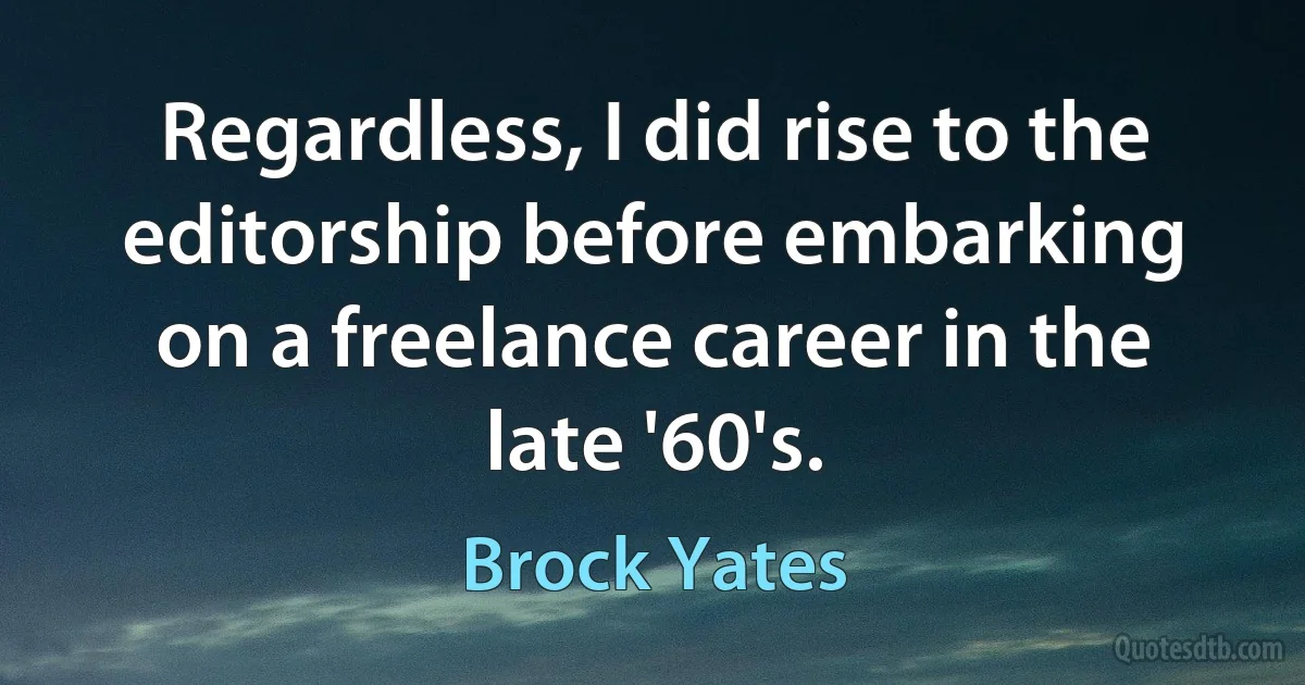 Regardless, I did rise to the editorship before embarking on a freelance career in the late '60's. (Brock Yates)